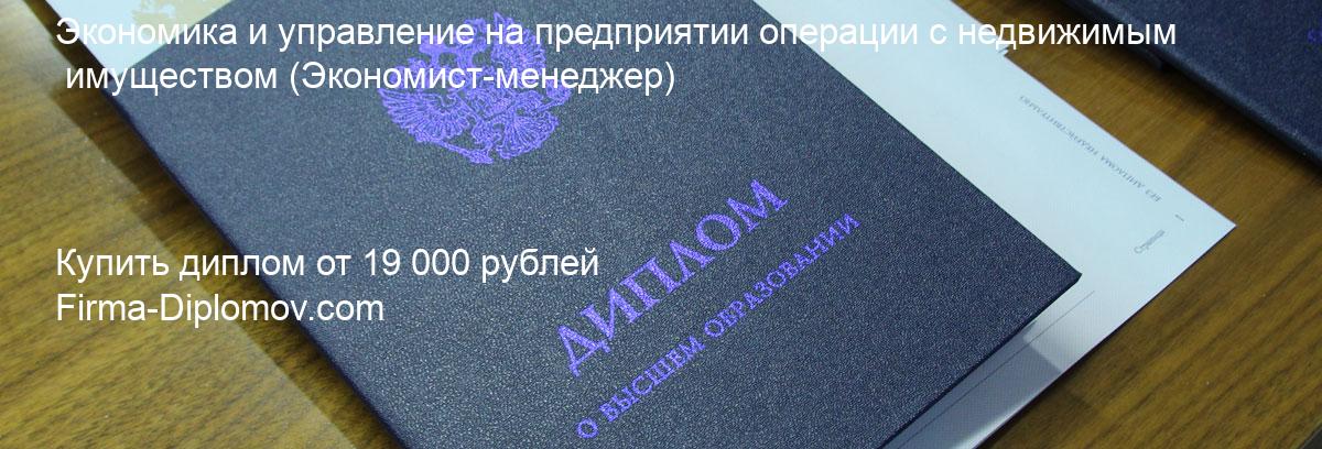 Купить диплом Экономика и управление на предприятии операции с недвижимым имуществом, купить диплом о высшем образовании в Улан-Удэ