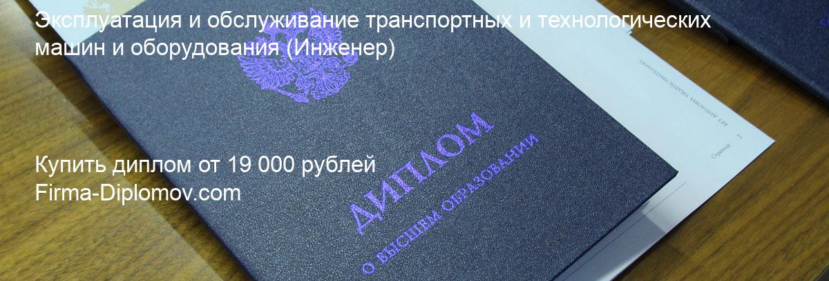 Купить диплом Эксплуатация и обслуживание транспортных и технологических машин и оборудования, купить диплом о высшем образовании в Улан-Удэ